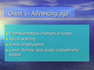 Chest In Advancing age Emphysematous changes in lungs Apical scarring Senile emphysema Lower domes, less acute costophrenic angles 