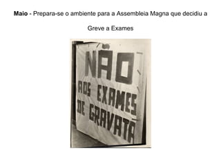 Maio  - Prepara-se o ambiente para a Assembleia Magna que decidiu a  Greve a Exames 