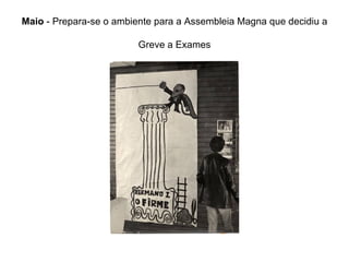 Maio  - Prepara-se o ambiente para a Assembleia Magna que decidiu a  Greve a Exames 