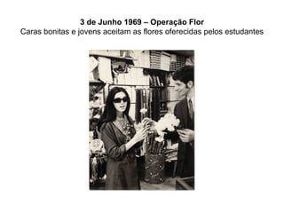 3 de Junho 1969 – Operação Flor Caras bonitas e jovens aceitam as flores oferecidas pelos estudantes 