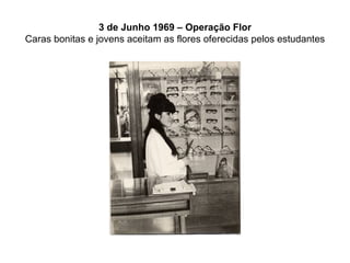 3 de Junho 1969 – Operação Flor Caras bonitas e jovens aceitam as flores oferecidas pelos estudantes 