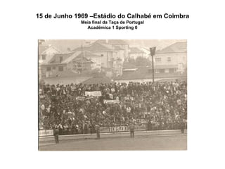 15 de Junho 1969 –Estádio do Calhabé em Coimbra Meia final da Taça de Portugal Académica 1 Sporting 0 