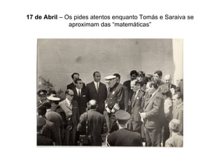 17 de Abril  – Os pides atentos enquanto Tomás e Saraiva se aproximam das “matemáticas” 