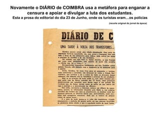Novamente o DIÁRIO de COIMBRA usa a metáfora para enganar a censura e apoiar e divulgar a luta dos estudantes. Esta a prosa do editorial do dia 23 de Junho, onde os turistas eram…os polícias   (recorte original do jornal da época) 