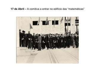17 de Abril  – A comitiva a entrar no edifício das “matemáticas” 