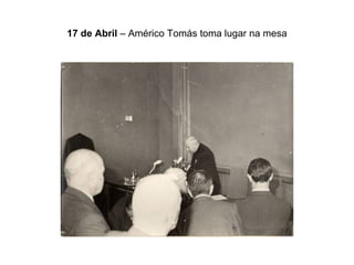 17 de Abril  – Américo Tomás toma lugar na mesa 