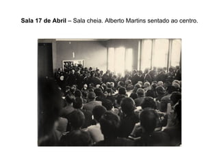 Sala 17 de Abril  – Sala cheia. Alberto Martins sentado ao centro. 