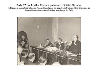 Sala 17 de Abril  – Toma a palavra o ministro Saraiva ( o bigode e as orelhas feitas na fotografia original em papel são fruto da itinerância que as fotografias tiveram – em Coimbra e ao longo do País) 