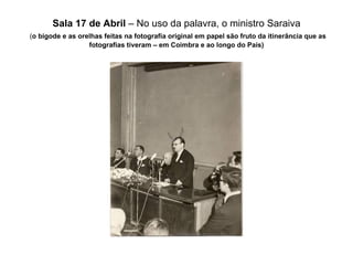 Sala 17 de Abril  – No uso da palavra, o ministro Saraiva   ( o bigode e as orelhas feitas na fotografia original em papel são fruto da itinerância que as fotografias tiveram – em Coimbra e ao longo do País) 