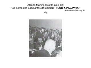 Alberto Martins levanta-se e diz: “Em nome dos Estudantes de Coimbra,  PEÇO A PALAVRA! ”   (Foto cedida pelo blog IÉ-IÉ) 