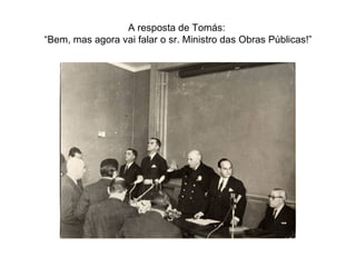 A resposta de Tomás:  “Bem, mas agora vai falar o sr. Ministro das Obras Públicas!” 