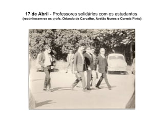 17 de Abril  - Professores solidários com os estudantes   (reconhecem-se os profs. Orlando de Carvalho, Avelãs Nunes e Correia Pinto) 