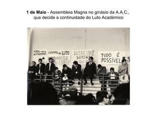 1 de Maio  - Assembleia Magna no ginásio da A.A.C.,  que decide a continuidade do Luto Académico 