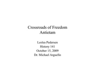 Crossroads of FreedomAntietam Leslea Pedersen History 141 October 15, 2009 Dr. Michael Arguello 