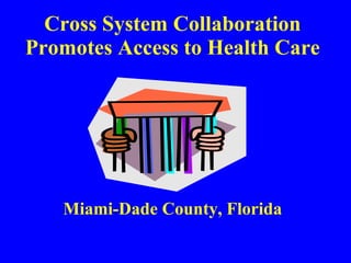Cross System Collaboration Promotes Access to Health Care Miami-Dade County, Florida 