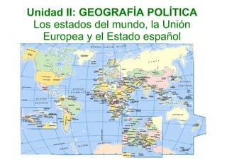 Unidad II: GEOGRAFÍA POLÍTICA
 Los estados del mundo, la Unión
   Europea y el Estado español
 