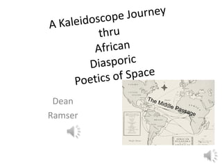 A Kaleidoscope Journey thru African Diasporic Poetics of Space Dean  Ramser 1 The Middle Passage 
