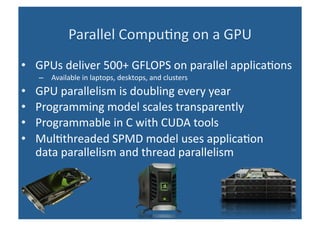 <ul><li>GPUs deliver 500+ GFLOPS on parallel applications </li></ul><ul><ul><li>Available in laptops, desktops, and cluste...