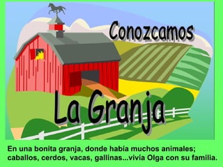 En una bonita granja, donde había muchos animales; caballos, cerdos, vacas, gallinas...vivía Olga con su familia. 