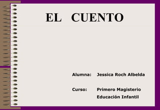 EL  CUENTO  Alumna:  Jessica Roch Albelda Curso:  Primero Magisterio   Educación Infantil 