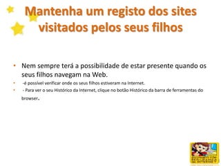 Lembre às crianças para não "falar" com pessoas desconhecidas onlineUtilizar apenas o seu primeiro nome ou nick (alcunha na Internet) para se identificarem. Nunca divulgar um número de telefone ou endereço. Nunca enviar fotografias deles mesmos. Nunca aceitar conhecer pessoalmente alguém que conheceram online sem supervisão. 