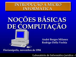 INTRODUÇÃO A MICRO INFORMÁTICA  ,[object Object],André Borges Milanez Rodrigo Della Vechia Florianópolis, novembro de 1994 