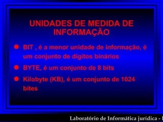 UNIDADES DE MEDIDA DE INFORMAÇÃO BIT , é a menor unidade de informação, é um conjunto de dígitos binários BYTE, é um conjunto de 8 bits Kilobyte (KB), é um conjunto de 1024 bites 