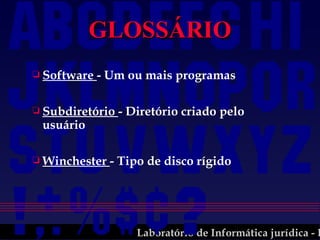 GLOSSÁRIO Software  - Um ou mais programas Subdiretório  - Diretório criado pelo usuário Winchester  - Tipo de disco rígido 