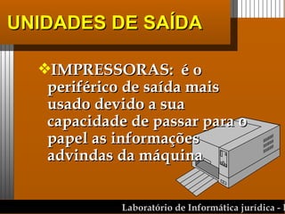UNIDADES DE SAÍDA IMPRESSORAS:  é o periférico de saída mais usado devido a sua capacidade de passar para o papel as informações advindas da máquina 