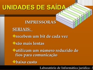 UNIDADES DE SAÍDA IMPRESSORAS SERIAIS:  recebem um bit de cada vez são mais lentas utilizam um número reduzido de fios para comunicação baixo custo  