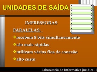 UNIDADES DE SAÍDA IMPRESSORAS PARALELAS:  recebem 8 bits simultaneamente são mais rápidas utilizam vários fios de conexão alto custo 