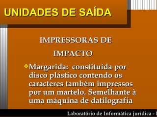 UNIDADES DE SAÍDA IMPRESSORAS DE  IMPACTO Margarida:  constituída por disco plástico contendo os caracteres também impressos por um martelo. Semelhante à uma máquina de datilografia 