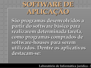 SOFTWARE DE APLICAÇÃO São programas desenvolvidos a partir do software básico para realizarem determinada tarefa, como programas comprados de software-houses para serem utilizados. Dentre os aplicativos destacam-se: 