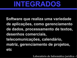 INTEGRADOS Software que realiza uma variedade de aplicações, como gerenciamento de dados, processamento de textos, desenhos comerciais, telecomunicações, calendário, matriz, gerenciamento de projetos, etc 
