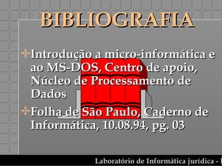 BIBLIOGRAFIA Introdução a micro-informática e ao MS-DOS, Centro de apoio, Núcleo de Processamento de Dados Folha de São Paulo, Caderno de Informática, 10.08.94, pg. 03 
