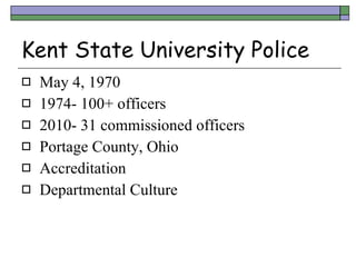 Kent State University Police <ul><li>May 4, 1970 </li></ul><ul><li>1974- 100+ officers </li></ul><ul><li>2010- 31 commissi...