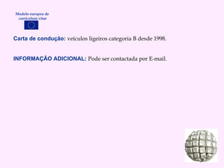 Carta de condução:   veículos ligeiros categoria B desde 1998. INFORMAÇÃO ADICIONAL:  Pode ser contactada por E-mail. Modelo europeu de  curriculum vitae 
