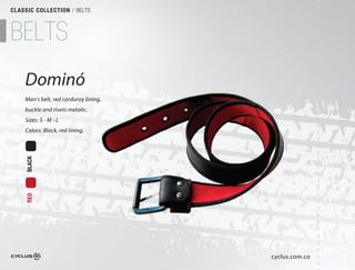 CLASSIC COLLECTION / BELTS



BELTS
    Dominó
    Man's belt, red corduroy lining,
    buckle and rivets metalic.
                             .
    Sizes: S - M - L
    Colors: Black, red lining.
     BLACK
     RED




                                       cyclus.com.co
 