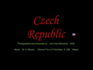 Czech Republic Photographed and presented by  Jair (Yair) Moreshet,  2008 Music:  W. A. Mozart,  Clarinet Trio in E Flat Major, K. 498,  Allegro 