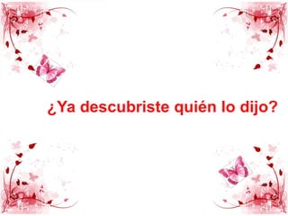 ¿Ya descubriste quién lo dijo?