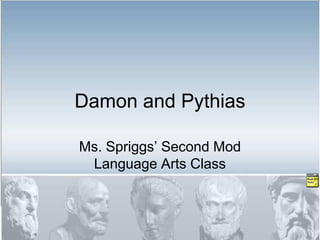 Damon and Pythias

Ms. Spriggs’ Second Mod
 Language Arts Class
 