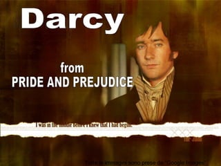Darcy from  PRIDE AND PREJUDICE Tutte le immagini sono prese da “Google Images” 