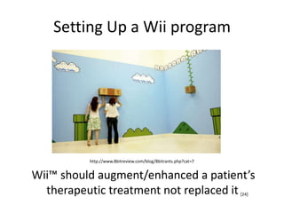 Setting Up a Wii programhttp://www.8bitreview.com/blog/8bitrants.php?cat=7 Wii™ should augment/enhanced a patient’s therapeutic treatment not replaced it[24]