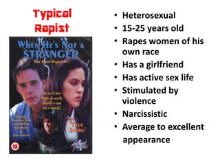 Typical   • Heterosexual
Rapist    • 15-25 years old
          • Rapes women of his
            own race
          • Has a girlfriend
          • Has active sex life
          • Stimulated by
            violence
          • Narcissistic
          • Average to excellent
            appearance
 