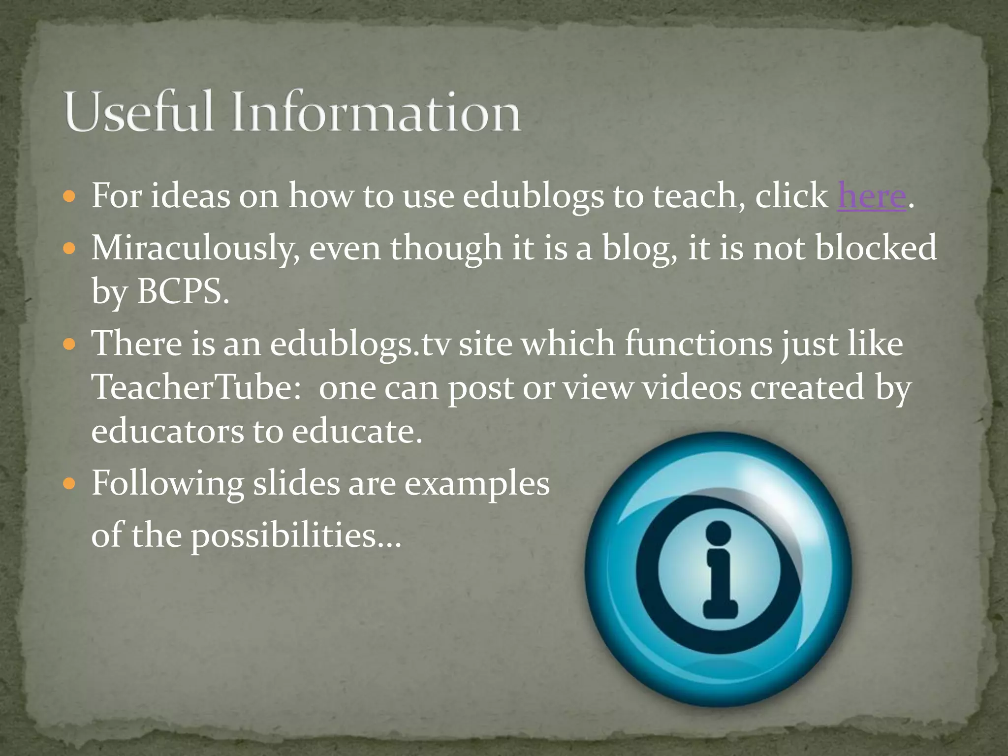  For ideas on how to use edublogs to teach, click here.
 Miraculously, even though it is a blog, it is not blocked
  by BCPS.
 There is an edublogs.tv site which functions just like
  TeacherTube: one can post or view videos created by
  educators to educate.
 Following slides are examples
  of the possibilities…
 