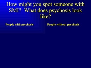 How might you spot someone with SMI?  What does psychosis look like? People with psychosis People without psychosis 