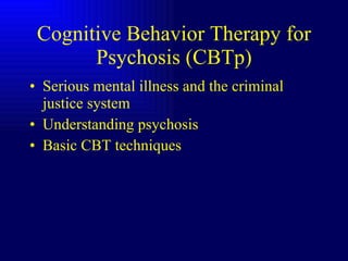 Cognitive Behavior Therapy for Psychosis (CBTp) Serious mental illness and the criminal justice system Understanding psychosis Basic CBT techniques 