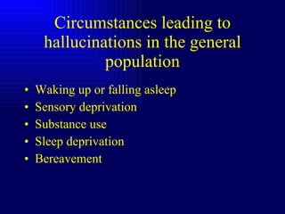 Circumstances leading to hallucinations in the general population Waking up or falling asleep Sensory deprivation Substance use Sleep deprivation Bereavement 