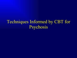 Techniques Informed by CBT for Psychosis 