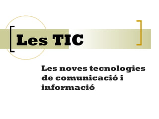 Les TIC
Les noves tecnologies
de comunicació i
informació
 